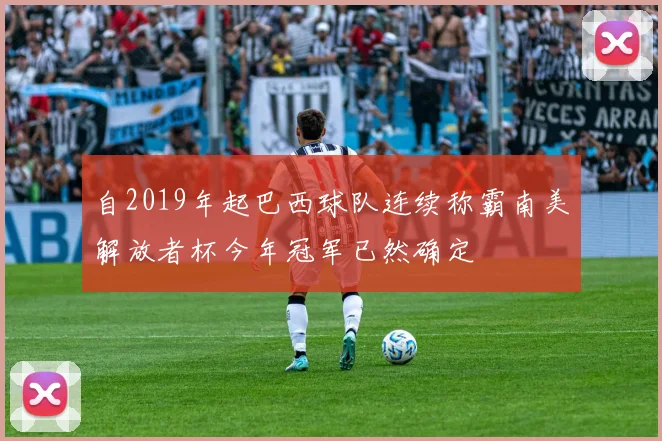 自2019年起巴西球队连续称霸南美解放者杯今年冠军已然确定