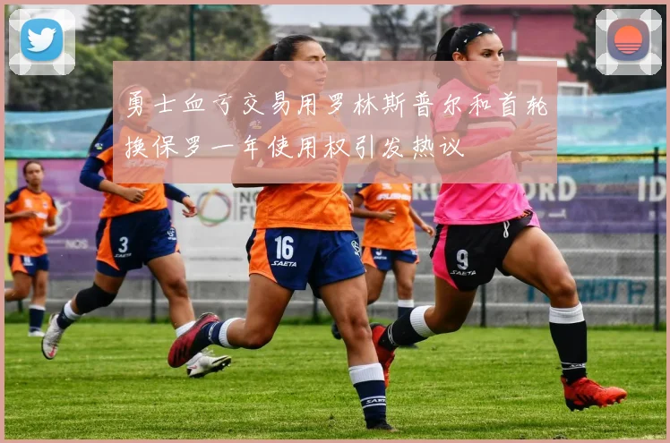 勇士血亏交易用罗林斯普尔和首轮换保罗一年使用权引发热议