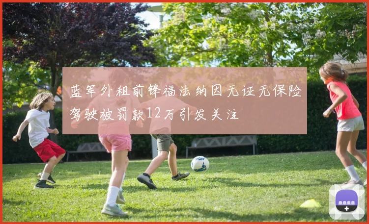 蓝军外租前锋福法纳因无证无保险驾驶被罚款12万引发关注