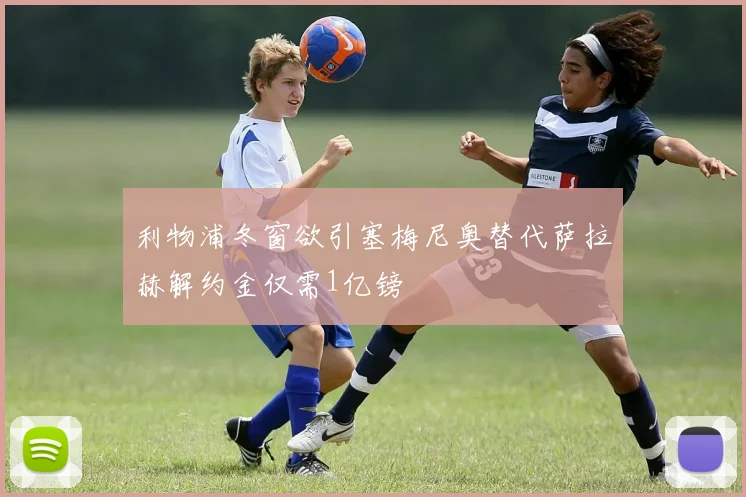 利物浦冬窗欲引塞梅尼奥替代萨拉赫解约金仅需1亿镑