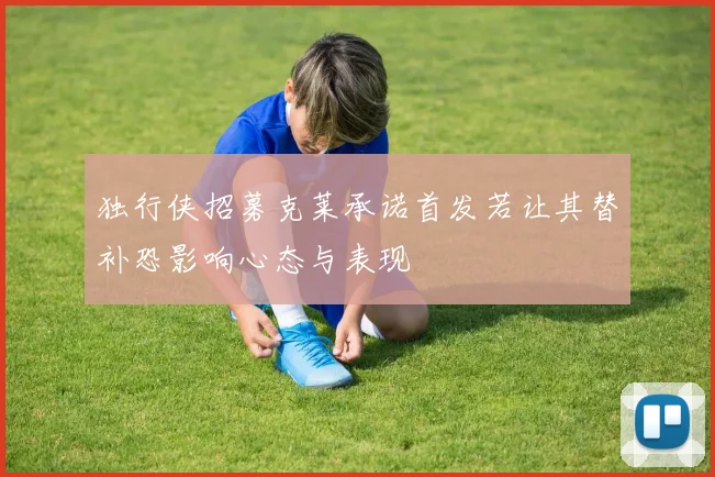 独行侠招募克莱承诺首发若让其替补恐影响心态与表现
