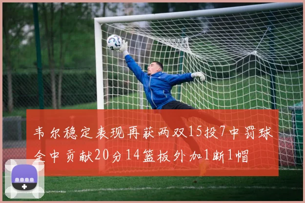 韦尔稳定表现再获两双15投7中罚球全中贡献20分14篮板外加1断1帽