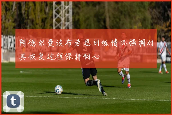阿德尔曼谈布劳恩训练情况强调对其恢复过程保持耐心