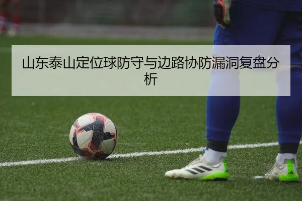 山东泰山定位球防守与边路协防漏洞复盘分析